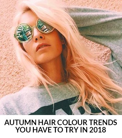 Autumn Hair Colour Trends You Have To Try in 2018
